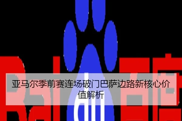 亚马尔季前赛连场破门巴萨边路新核心价值解析