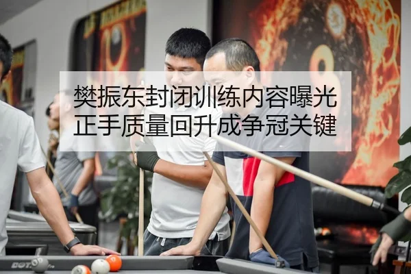 樊振东封闭训练内容曝光 正手质量回升成争冠关键