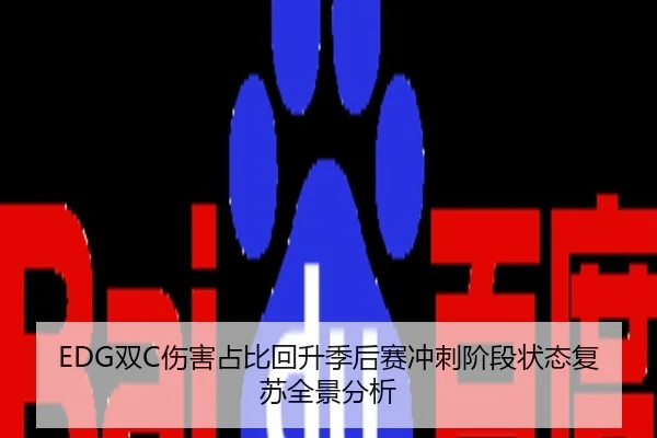 EDG双C伤害占比回升季后赛冲刺阶段状态复苏全景分析