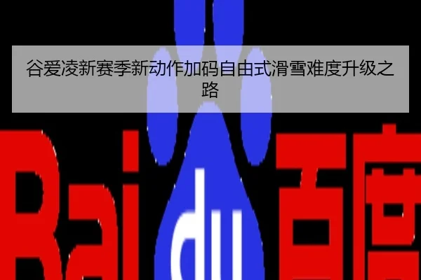 谷爱凌新赛季新动作加码自由式滑雪难度升级之路